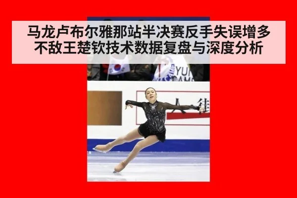 马龙卢布尔雅那站半决赛反手失误增多不敌王楚钦技术数据复盘与深度分析