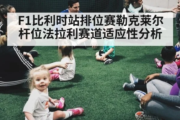 F1比利时站排位赛勒克莱尔杆位法拉利赛道适应性分析