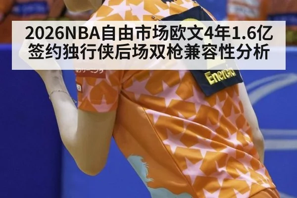 2026NBA自由市场欧文4年1.6亿签约独行侠后场双枪兼容性分析