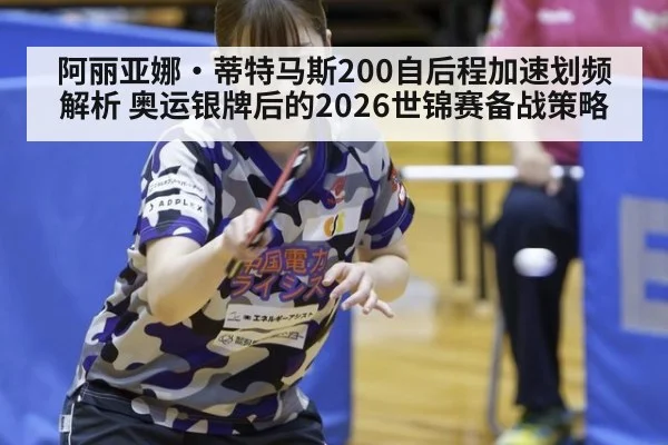 阿丽亚娜·蒂特马斯200自后程加速划频解析 奥运银牌后的2026世锦赛备战策略