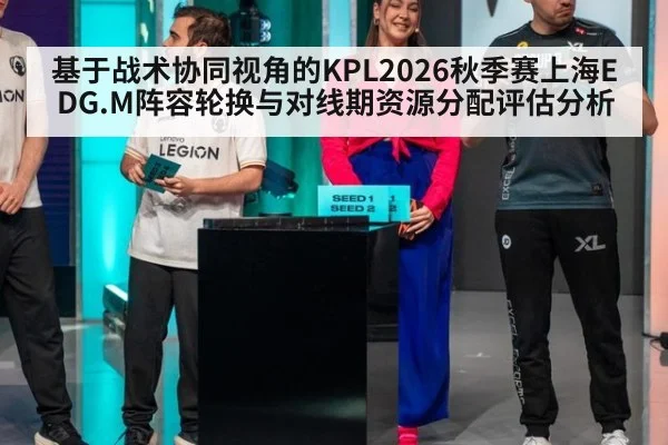 基于战术协同视角的KPL2026秋季赛上海EDG.M阵容轮换与对线期资源分配评估分析