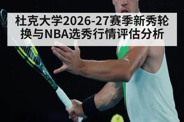 杜克大学2026-27赛季新秀轮换与NBA选秀行情评估分析